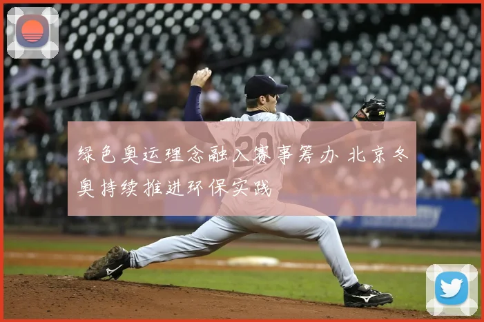 绿色奥运理念融入赛事筹办 北京冬奥持续推进环保实践