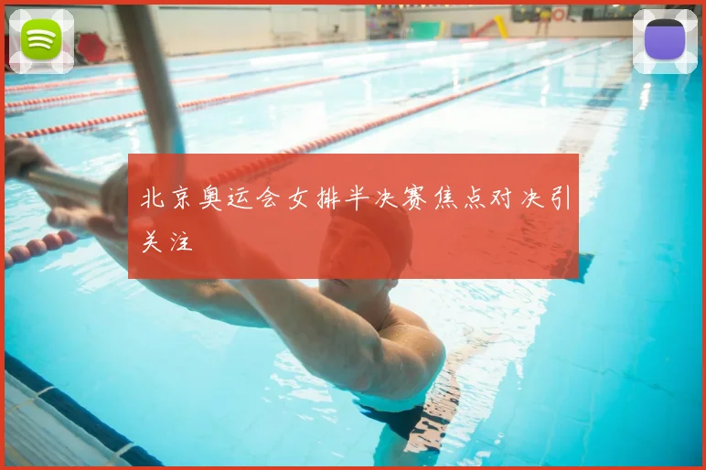 北京奥运会女排半决赛焦点对决引关注