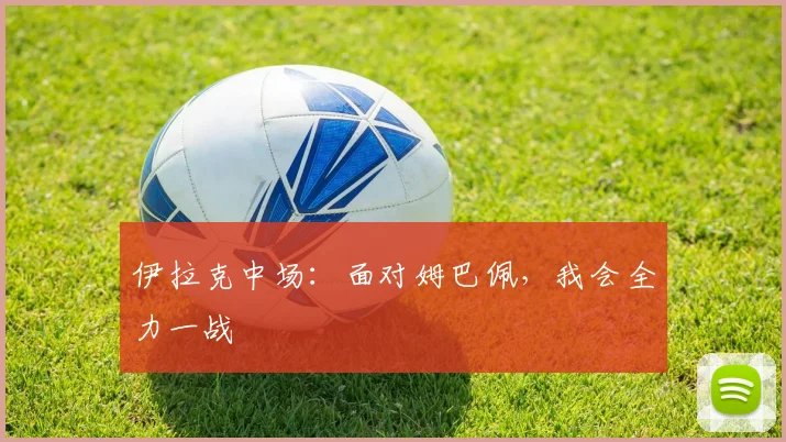 伊拉克中场:面对姆巴佩,我会全力一战