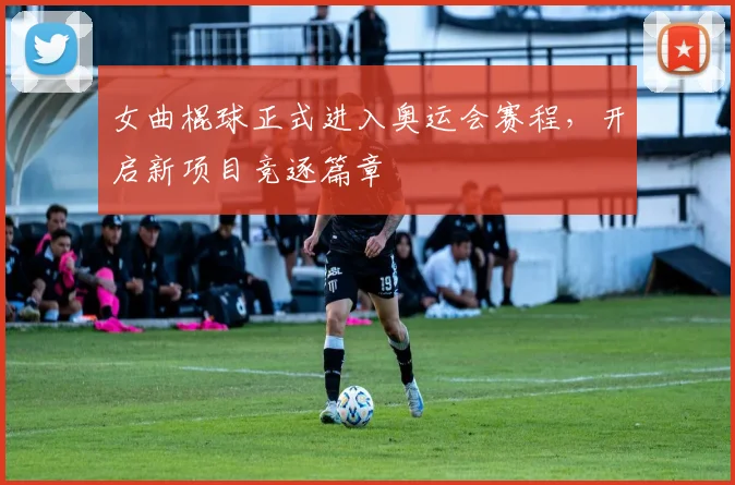 女曲棍球正式进入奥运会赛程，开启新项目竞逐篇章