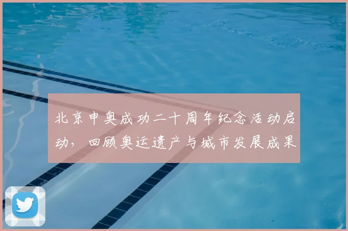 北京申奥成功二十周年纪念活动启动，回顾奥运遗产与城市发展成果