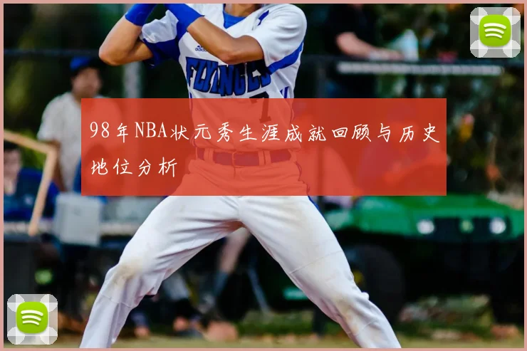 98年NBA状元秀生涯成就回顾与历史地位分析