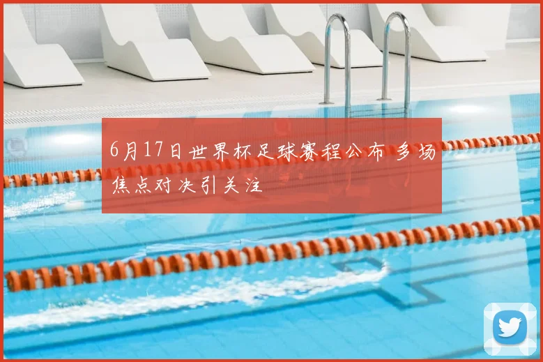6月17日世界杯足球赛程公布 多场焦点对决引关注