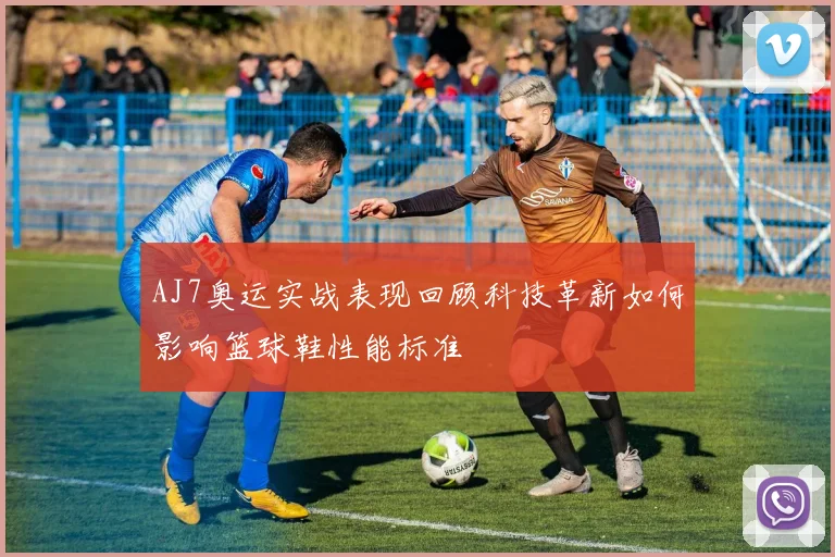 AJ7奥运实战表现回顾科技革新如何影响篮球鞋性能标准