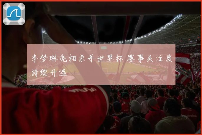 李梦琳亮相杀手世界杯 赛事关注度持续升温