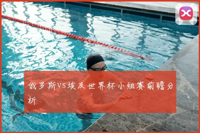 俄罗斯vs埃及世界杯小组赛前瞻分析