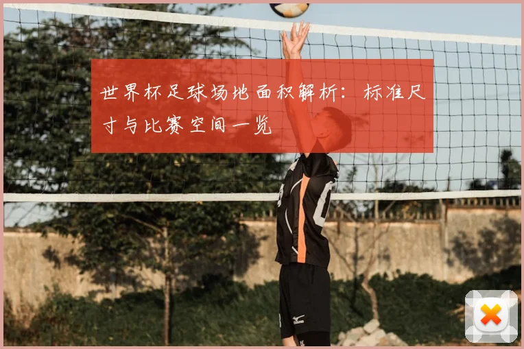 世界杯足球场地面积解析：标准尺寸与比赛空间一览