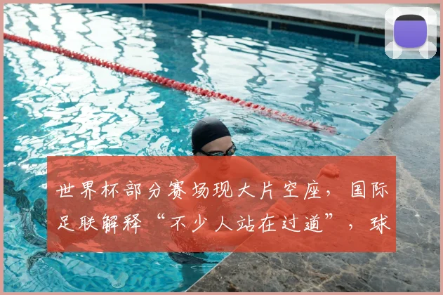 世界杯部分赛场现大片空座,国际足联解释“不少人站在过道”,球迷不买账认为定价过高