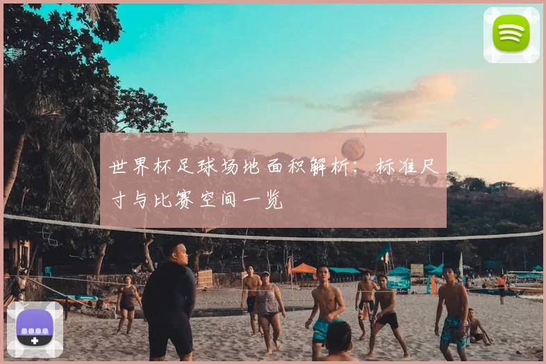 世界杯足球场地面积解析:标准尺寸与比赛空间一览