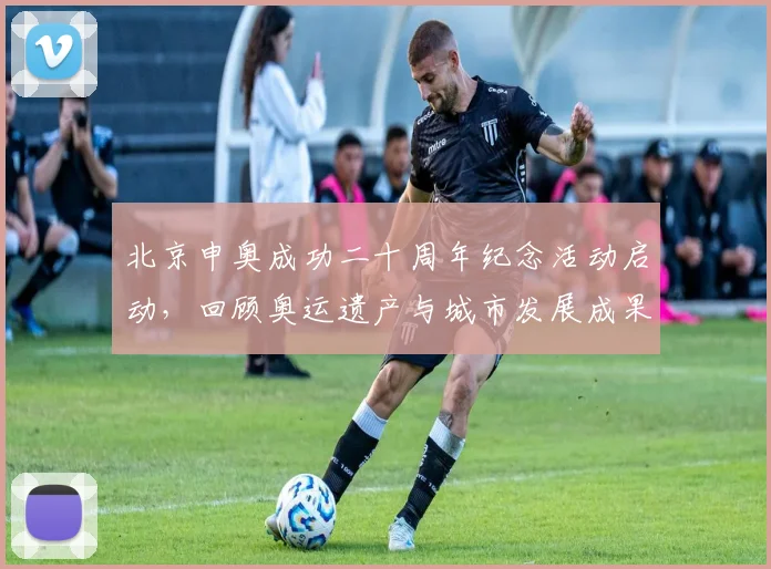 北京申奥成功二十周年纪念活动启动，回顾奥运遗产与城市发展成果