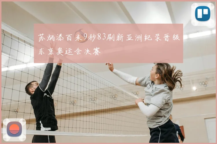 苏炳添百米9秒83刷新亚洲纪录晋级东京奥运会决赛