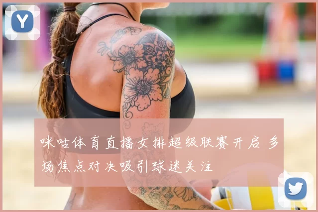 咪咕体育直播女排超级联赛开启 多场焦点对决吸引球迷关注