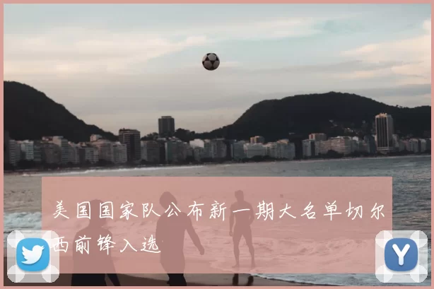 美国国家队公布新一期大名单切尔西前锋入选