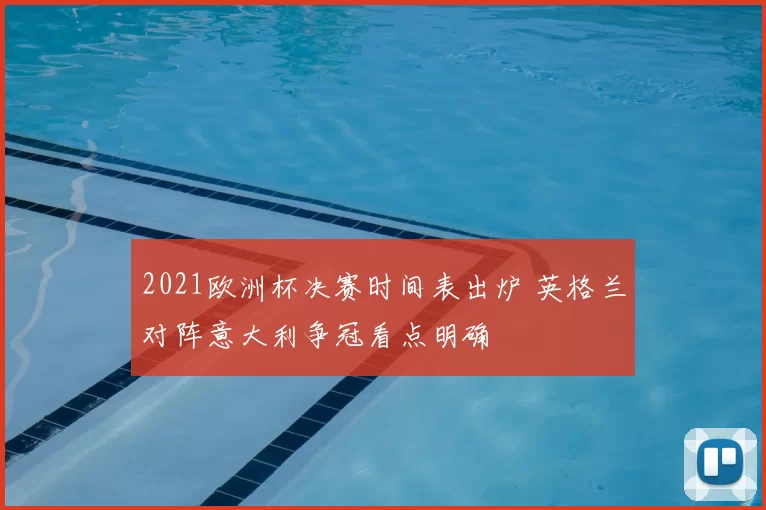 2021欧洲杯决赛时间表出炉 英格兰对阵意大利争冠看点明确