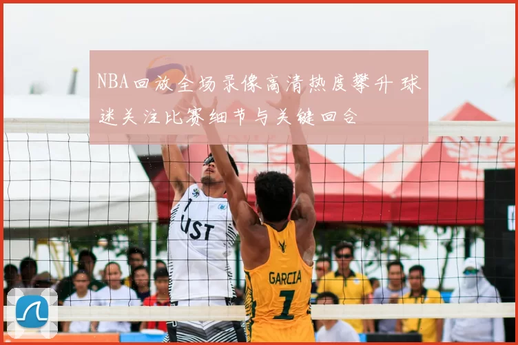 NBA回放全场录像高清热度攀升 球迷关注比赛细节与关键回合