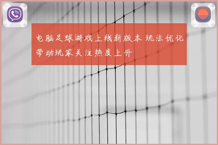 电脑足球游戏上线新版本 玩法优化带动玩家关注热度上升