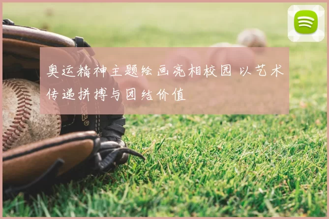 奥运精神主题绘画亮相校园 以艺术传递拼搏与团结价值