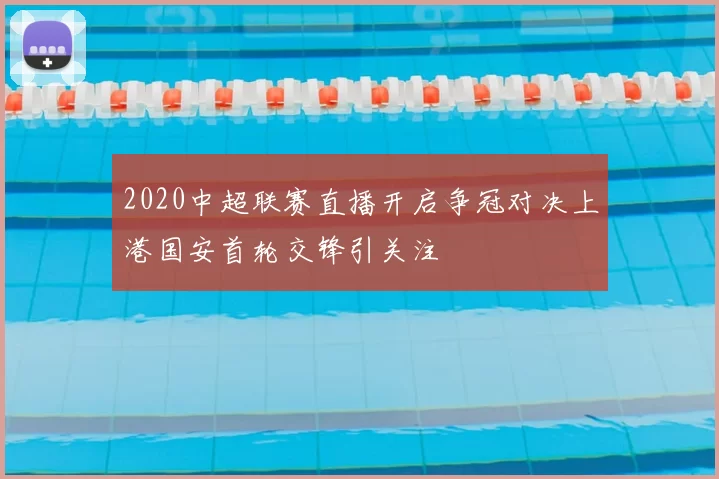 2020中超联赛直播开启争冠对决上港国安首轮交锋引关注