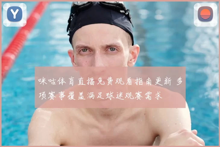 咪咕体育直播免费观看指南更新 多项赛事覆盖满足球迷观赛需求