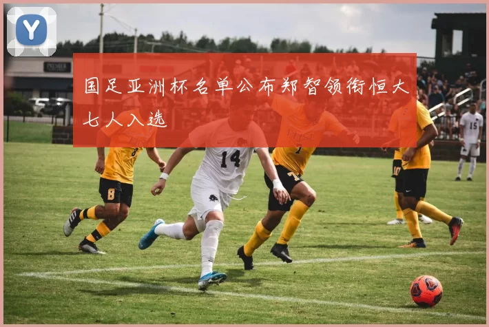国足亚洲杯名单公布郑智领衔恒大七人入选