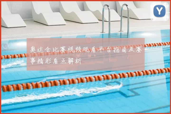 奥运会比赛视频观看平台指南及赛事精彩看点解析