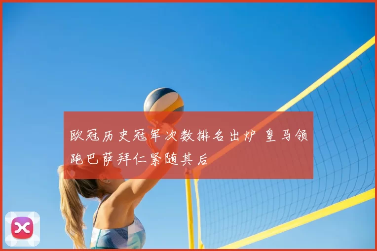 欧冠历史冠军次数排名出炉 皇马领跑巴萨拜仁紧随其后