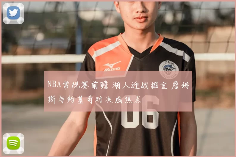 NBA常规赛前瞻 湖人迎战掘金 詹姆斯与约基奇对决成焦点