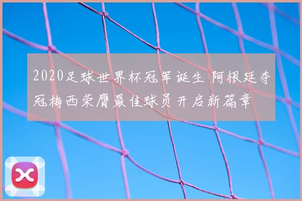 2020足球世界杯冠军诞生 阿根廷夺冠梅西荣膺最佳球员开启新篇章