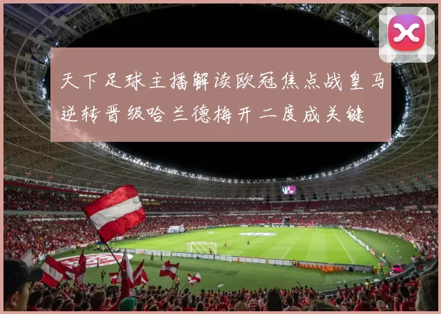 天下足球主播解读欧冠焦点战皇马逆转晋级哈兰德梅开二度成关键