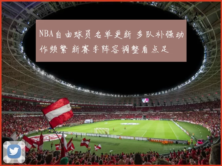 NBA自由球员名单更新 多队补强动作频繁 新赛季阵容调整看点足