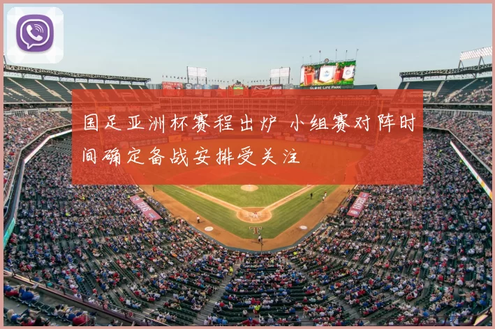 国足亚洲杯赛程出炉 小组赛对阵时间确定备战安排受关注