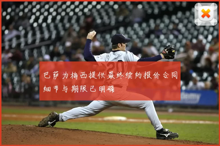 巴萨为梅西提供最终续约报价合同细节与期限已明确